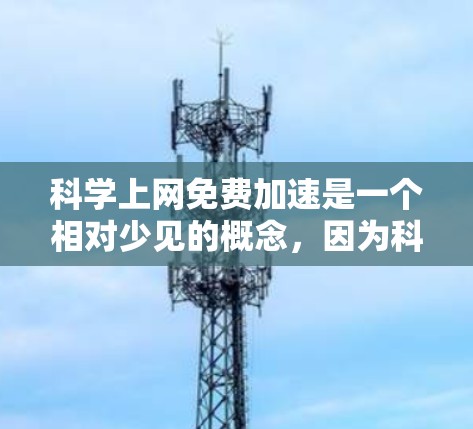 科学上网免费加速是一个相对少见的概念，因为科学网站通常依赖于网站本身的服务器和内容质量来提供高质量服务。不过，如果你在使用科学网站时发现加载速度慢，可以尝试以下几种方法来加速