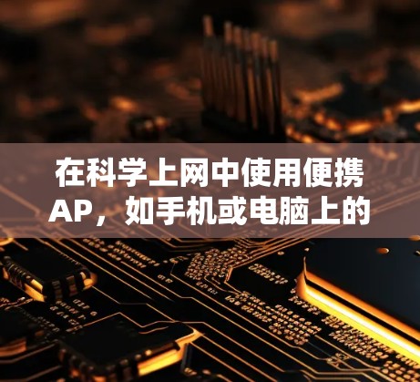 在科学上网中使用便携AP，如手机或电脑上的无线网络设备，可以通过以下步骤进行