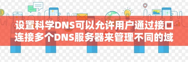 设置科学DNS可以允许用户通过接口连接多个DNS服务器来管理不同的域名解析。以下是逐步指南，帮助您设置科学DNS