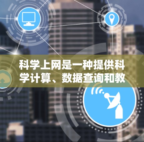 科学上网是一种提供科学计算、数据查询和教育资源的网络工具，允许用户进行多种科学操作和学习。以下是使用科学上网的详细步骤和技巧