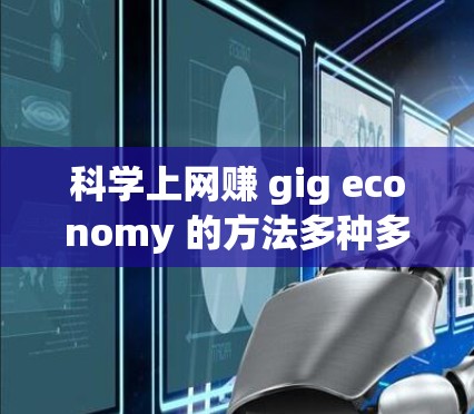 科学上网赚 gig economy 的方法多种多样，可以从写作、社交媒体营销、技术工具使用或开源项目等多个方面入手。以下是逐步的建议