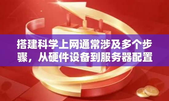 搭建科学上网通常涉及多个步骤，从硬件设备到服务器配置，再到网络和管理。以下是一个分步指南，帮助您顺利完成搭建