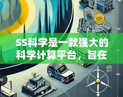 SS科学是一款强大的科学计算平台，旨在为用户提供高效、灵活的科学计算和可视化工具。以下是对SS科学的详细介绍
