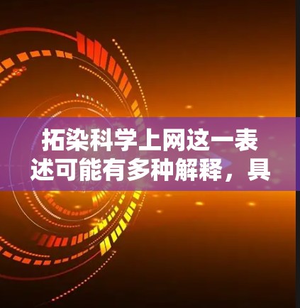 拓染科学上网这一表述可能有多种解释，具体含义取决于上下文。以下是一些可能的解释和解释