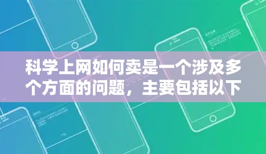 科学上网如何卖是一个涉及多个方面的问题，主要包括以下几个关键点