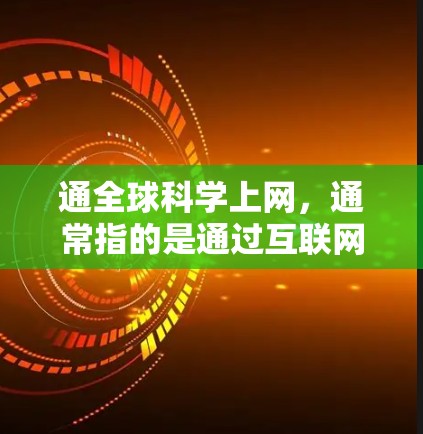 通全球科学上网，通常指的是通过互联网让全球科学家、研究人员、学生和公众获取科学知识、数据和创新信息的过程。这包括
