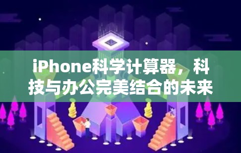 iPhone科学计算器，科技与办公完美结合的未来产物