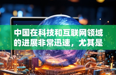 中国在科技和互联网领域的进展非常迅速，尤其是在近年来，中国已经实现了互联网速度的大幅提升，数据流量也显著增加，同时在云计算、人工智能、大数据等领域投入大量资源，推动了科技创新和经济发展