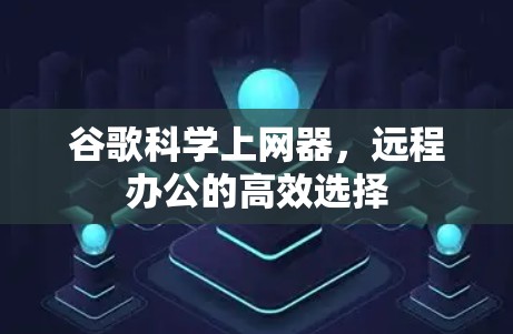 谷歌科学上网器，远程办公的高效选择