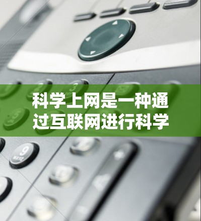 科学上网是一种通过互联网进行科学计算、数据分析和实验的核心方式。以下是一个详细的步骤指南，帮助你有效地进行科学上网