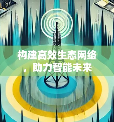 构建高效生态网络，助力智能未来