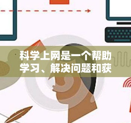 科学上网是一个帮助学习、解决问题和获取知识的高效方式。以下是对科学上网的详细分析和建议