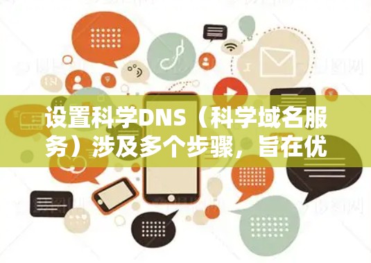 设置科学DNS（科学域名服务）涉及多个步骤，旨在优化域名访问和确保安全性。以下是一步步的指南