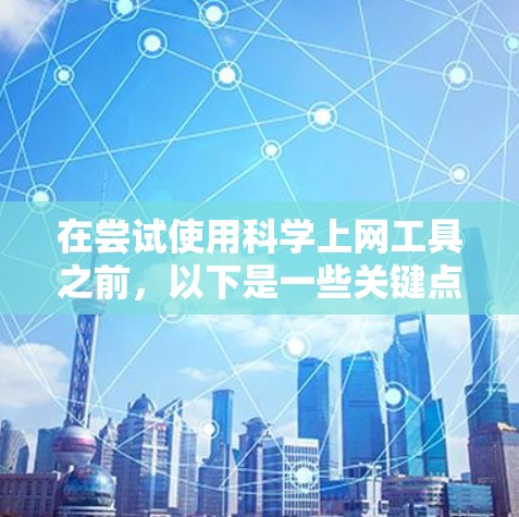 在尝试使用科学上网工具之前，以下是一些关键点和考虑因素