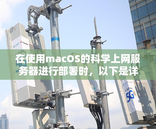 在使用macOS的科学上网服务器进行部署时，以下是详细的步骤指南