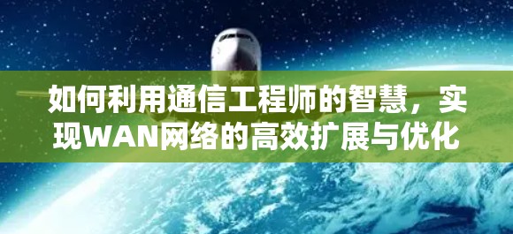 如何利用通信工程师的智慧，实现WAN网络的高效扩展与优化？SSR在通信网络中的应用场景与实践
