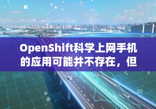 OpenShift科学上网手机的应用可能并不存在，但你可以借助 OpenShift 提供的功能来构建科学计算相关的应用。以下是一些可能的解决方案