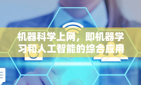 机器科学上网，即机器学习和人工智能的综合应用，是现代计算机科学中的一个重要领域。以下是对这一主题的分步解释和总结