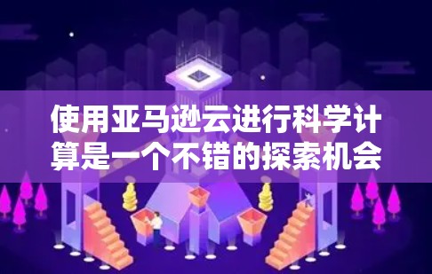 使用亚马逊云进行科学计算是一个不错的探索机会，但需要仔细规划和逐步进行。以下是一个分步指南，帮助你更好地理解和实施