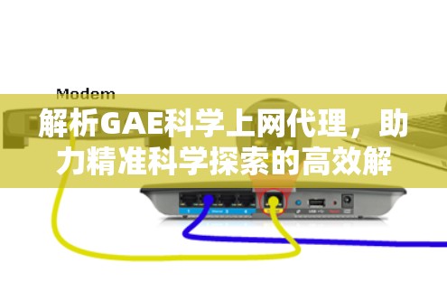解析GAE科学上网代理，助力精准科学探索的高效解决方案