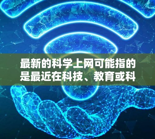 最新的科学上网可能指的是最近在科技、教育或科学领域的最新进展和新闻。以下是一些可能涉及的内容和方向
