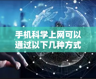 手机科学上网可以通过以下几种方式实现