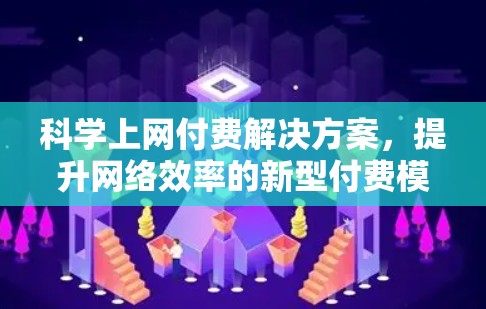 科学上网付费解决方案，提升网络效率的新型付费模式