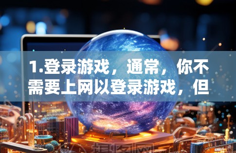 1.登录游戏，通常，你不需要上网以登录游戏，但可以通过电脑的网络连接进入游戏