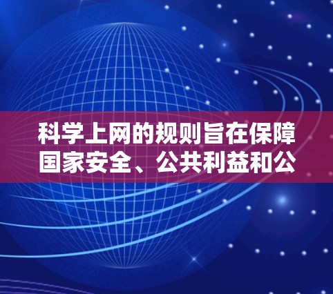科学上网的规则旨在保障国家安全、公共利益和公民权益，主要涉及以下几个方面