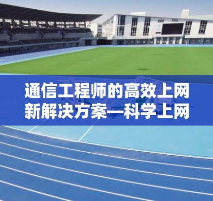 通信工程师的高效上网新解决方案—科学上网插件破解