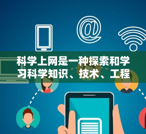 科学上网是一种探索和学习科学知识、技术、工程和数学（STEM）的途径。以下是一些关于科学上网的建议和考虑因素