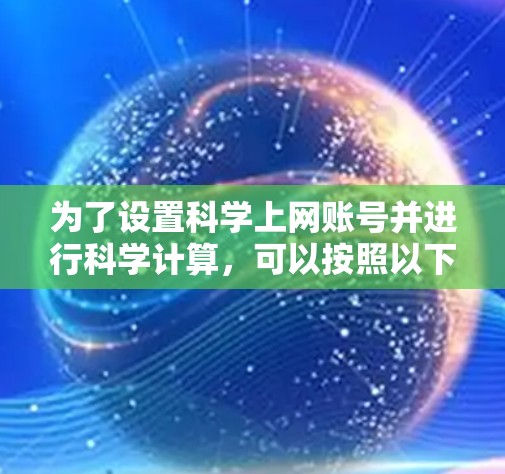 为了设置科学上网账号并进行科学计算，可以按照以下步骤进行操作