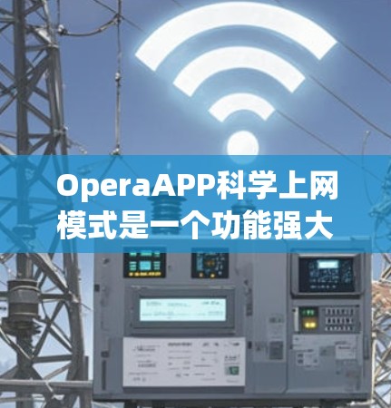 OperaAPP科学上网模式是一个功能强大的在线学习平台，支持数学计算、科学工具、图表绘制、编程和在线资源的使用。以下是详细的步骤说明