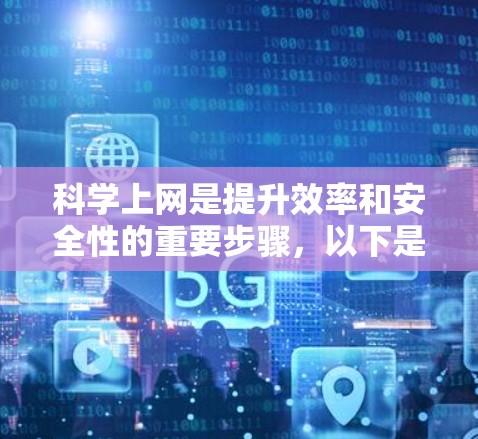 科学上网是提升效率和安全性的重要步骤，以下是一步步的指南