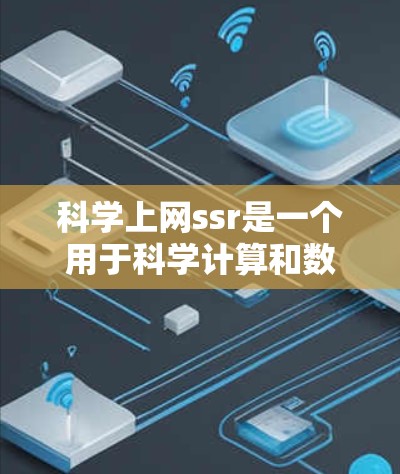 科学上网ssr是一个用于科学计算和数据分析的软件。以下是详细的步骤，帮助您下载和使用科学上网ssr
