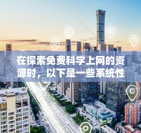 在探索免费科学上网的资源时，以下是一些系统性的总结和建议