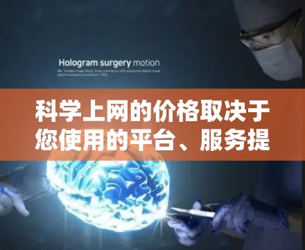 科学上网的价格取决于您使用的平台、服务提供商以及服务的类型。以下是一些常见的价格范围和类型
