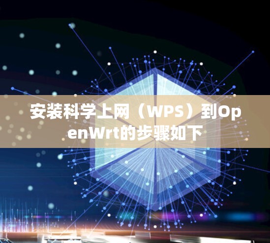 安装科学上网（WPS）到OpenWrt的步骤如下