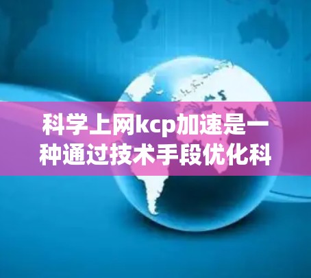 科学上网kcp加速是一种通过技术手段优化科学计算网络连接以提高性能的方法。以下是一些关键点