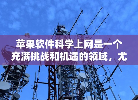 苹果软件科学上网是一个充满挑战和机遇的领域，尤其是对于科学计算和数据分析。以下是一些系统性的指导方针，帮助你有效地使用这些软件