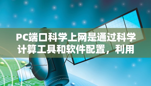 PC端口科学上网是通过科学计算工具和软件配置，利用PC端口进行网络管理的网络操作。以下是详细的步骤和内容