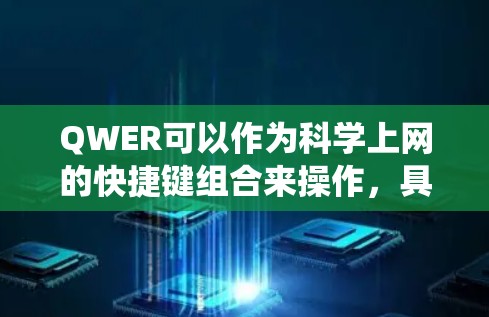 QWER可以作为科学上网的快捷键组合来操作，具体取决于你的操作系统。以下是一些可能的组合