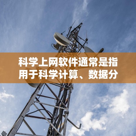 科学上网软件通常是指用于科学计算、数据分析、工程设计和数值模拟的工具。以下是一些常用的科学上网软件推荐