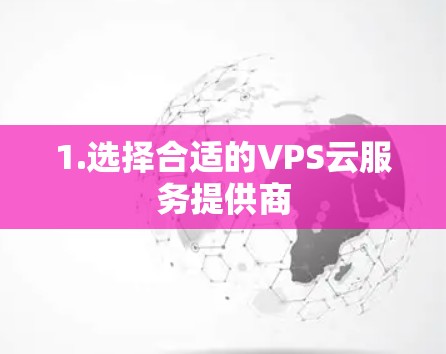 1.选择合适的VPS云服务提供商