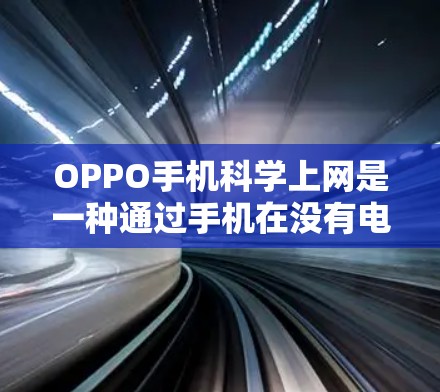 OPPO手机科学上网是一种通过手机在没有电池的情况下连接电脑，运行软件并访问互联网的高科技功能。以下是对OPPO手机科学上网的详细分析