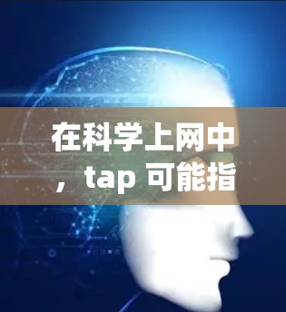 在科学上网中，tap 可能指的是以下几种含义