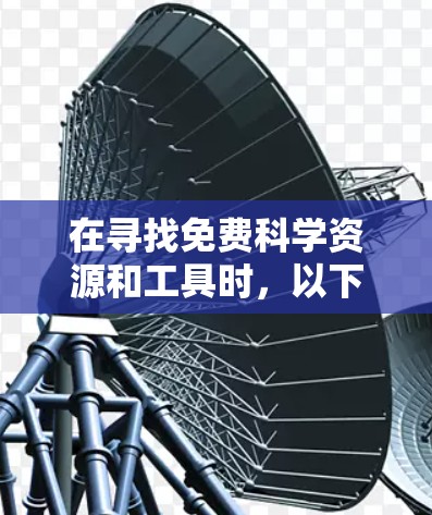 在寻找免费科学资源和工具时，以下是一些建议和资源推荐