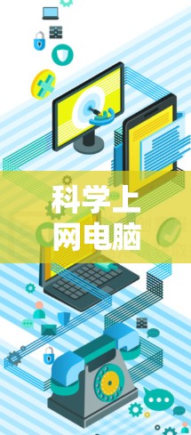 科学上网电脑是一种专门用于科学实验、数据分析和专业项目运行的可靠设备环境。以下是一个逐步的指南，帮助您科学上网电脑