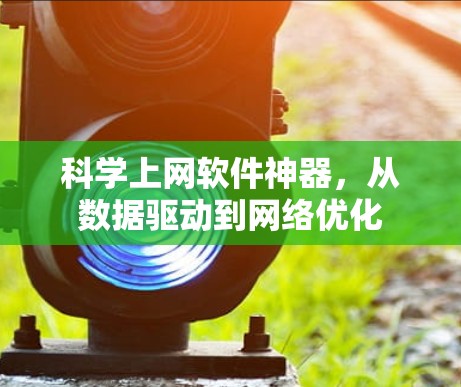 科学上网软件神器，从数据驱动到网络优化