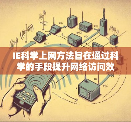IE科学上网方法旨在通过科学的手段提升网络访问效率和用户体验。以下是详细的步骤指南，帮助你掌握这些方法